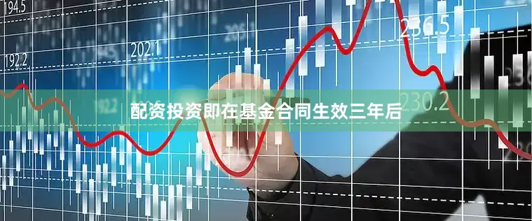 配资投资即在基金合同生效三年后