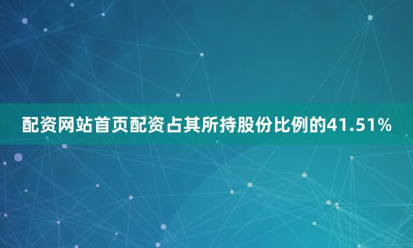 配资网站首页配资占其所持股份比例的41.51%