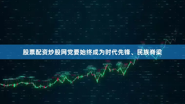 股票配资炒股网党要始终成为时代先锋、民族脊梁