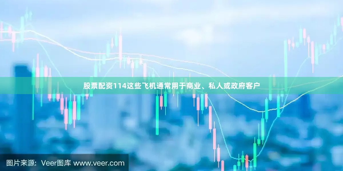 股票配资114这些飞机通常用于商业、私人或政府客户