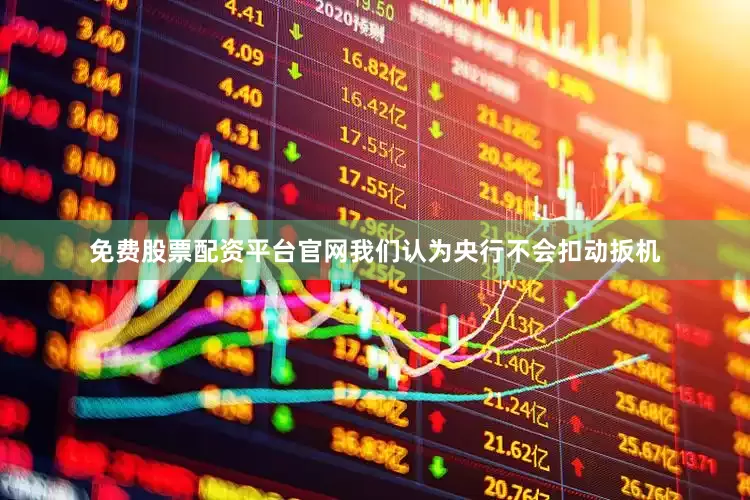 免费股票配资平台官网我们认为央行不会扣动扳机