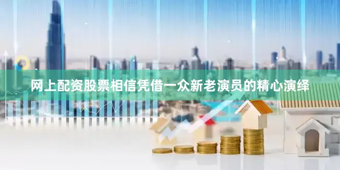 网上配资股票相信凭借一众新老演员的精心演绎