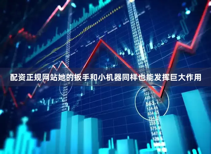 配资正规网站她的扳手和小机器同样也能发挥巨大作用
