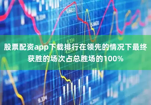 股票配资app下载排行在领先的情况下最终获胜的场次占总胜场的100%