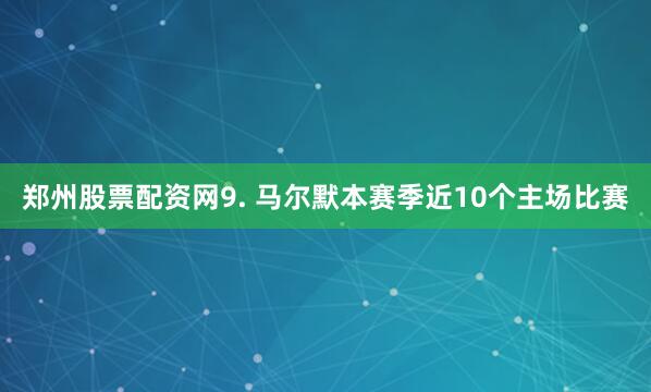 郑州股票配资网　　9. 马尔默本赛季近10个主场比赛