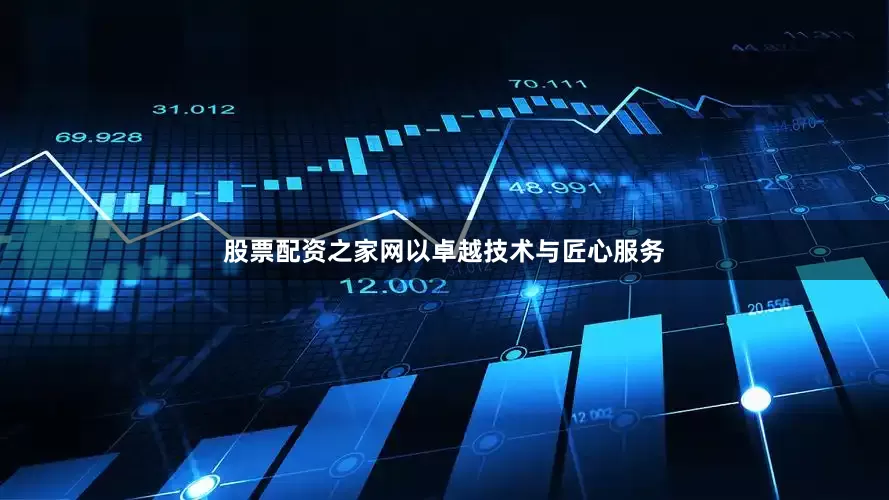 股票配资之家网以卓越技术与匠心服务