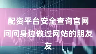 配资平台安全查询官网问问身边做过网站的朋友