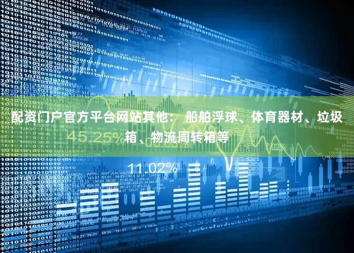 配资门户官方平台网站其他： 船舶浮球、体育器材、垃圾箱、物流周转箱等
