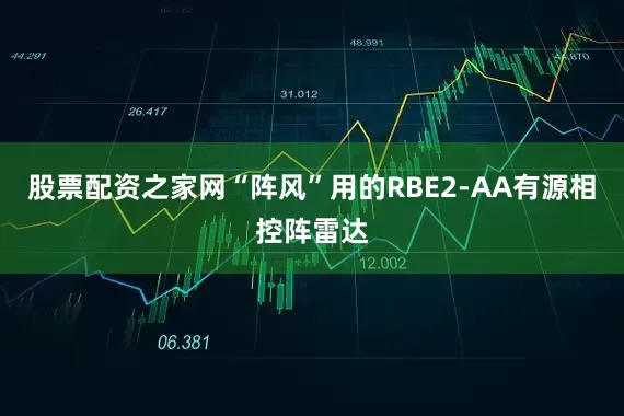股票配资之家网“阵风”用的RBE2-AA有源相控阵雷达