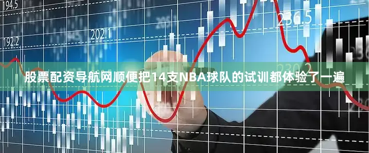 股票配资导航网顺便把14支NBA球队的试训都体验了一遍