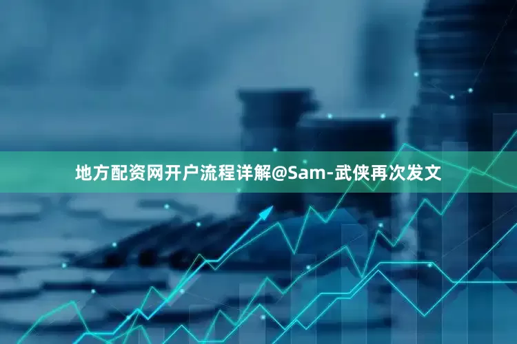 地方配资网开户流程详解@Sam-武侠再次发文