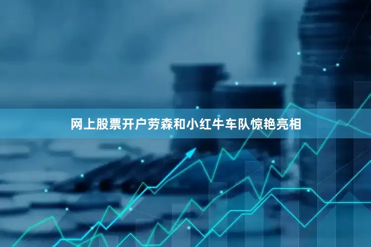 网上股票开户劳森和小红牛车队惊艳亮相