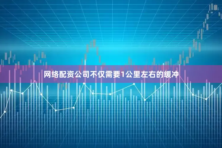网络配资公司不仅需要1公里左右的缓冲