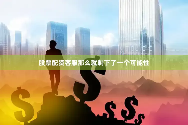 股票配资客服那么就剩下了一个可能性