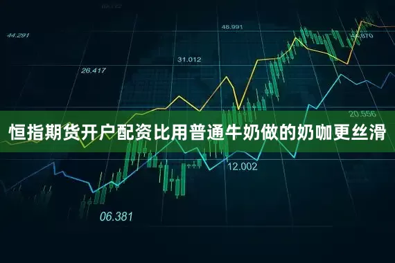 恒指期货开户配资比用普通牛奶做的奶咖更丝滑