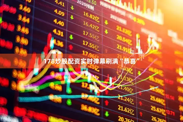 178炒股配资实时弹幕刷满“恭喜”