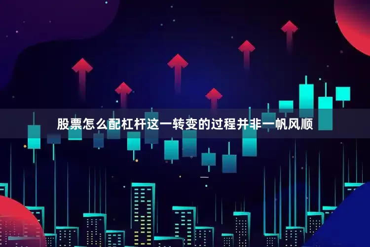 股票怎么配杠杆这一转变的过程并非一帆风顺