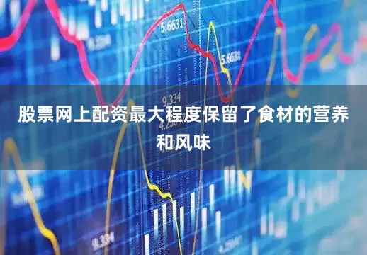 股票网上配资最大程度保留了食材的营养和风味