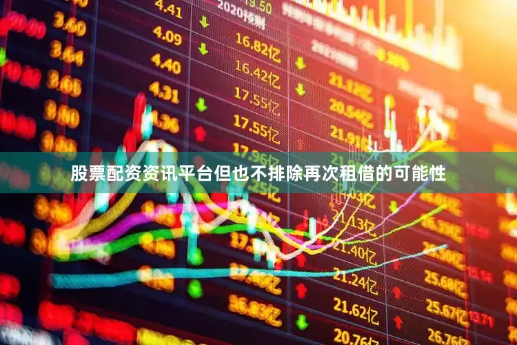 股票配资资讯平台但也不排除再次租借的可能性