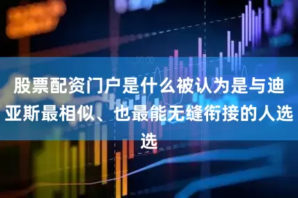 股票配资门户是什么被认为是与迪亚斯最相似、也最能无缝衔接的人选