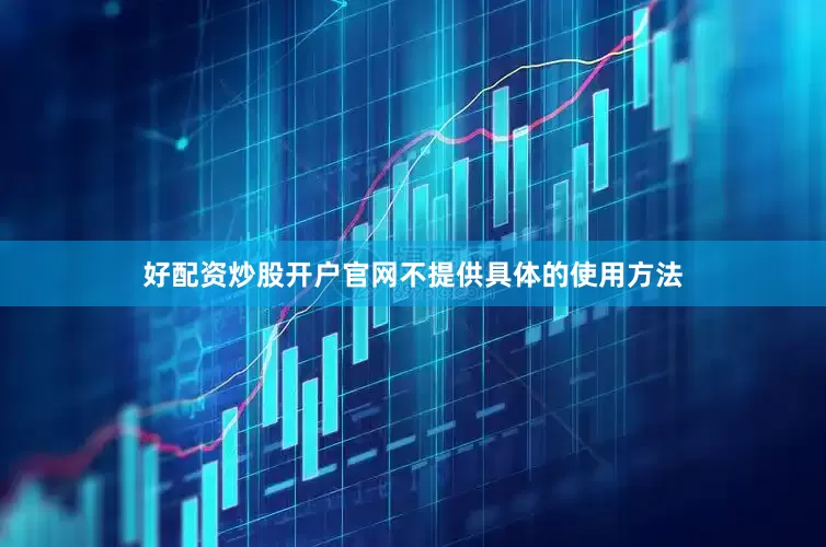 好配资炒股开户官网不提供具体的使用方法