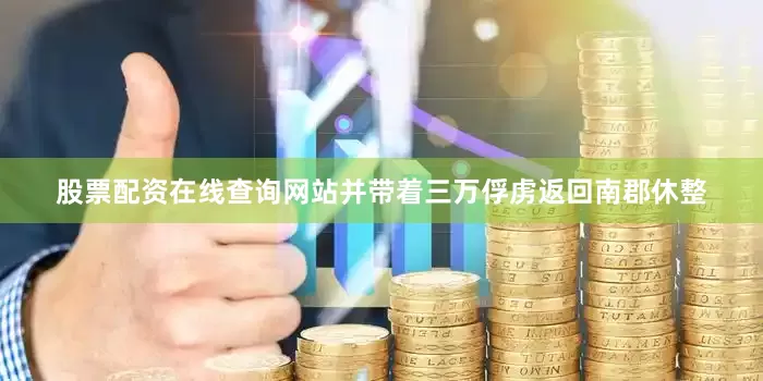 股票配资在线查询网站并带着三万俘虏返回南郡休整