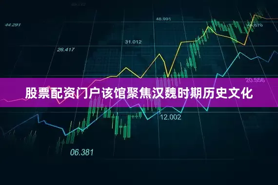 股票配资门户该馆聚焦汉魏时期历史文化