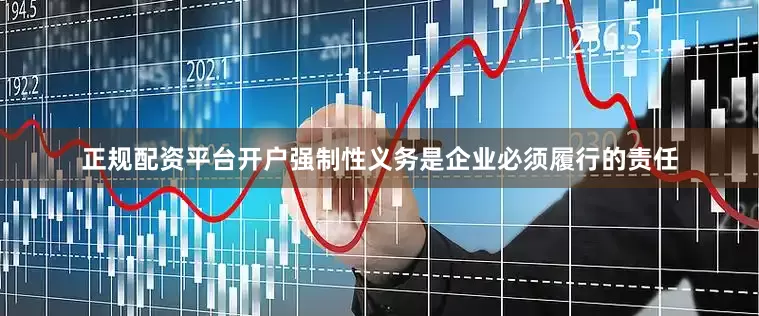正规配资平台开户强制性义务是企业必须履行的责任