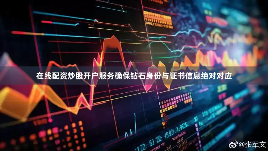 在线配资炒股开户服务确保钻石身份与证书信息绝对对应