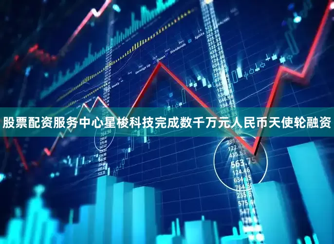 股票配资服务中心星梭科技完成数千万元人民币天使轮融资