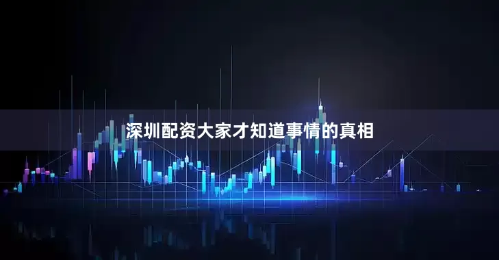 深圳配资大家才知道事情的真相