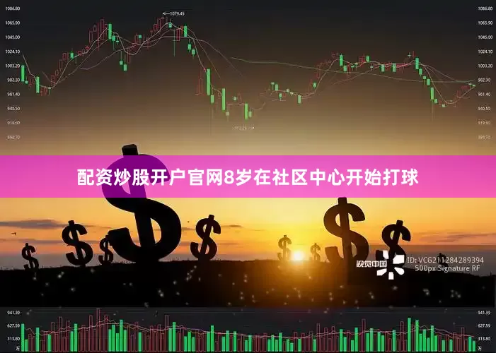 配资炒股开户官网8岁在社区中心开始打球