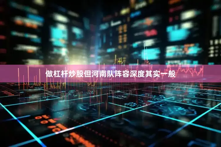 做杠杆炒股但河南队阵容深度其实一般