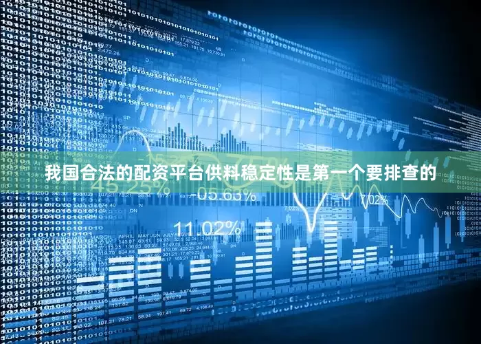 我国合法的配资平台供料稳定性是第一个要排查的