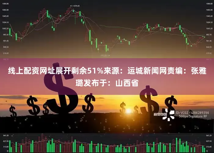线上配资网址展开剩余51%来源：运城新闻网责编：张雅璐发布于：山西省