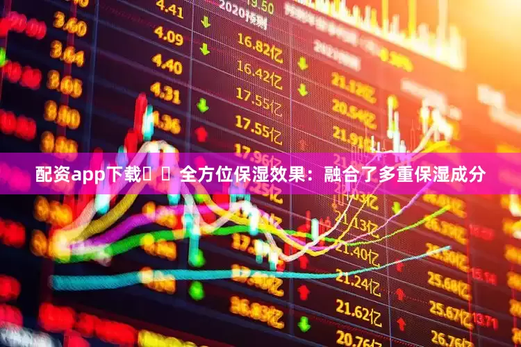 配资app下载☑️全方位保湿效果：融合了多重保湿成分