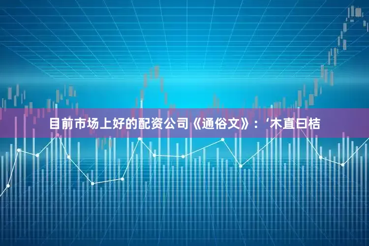 目前市场上好的配资公司《通俗文》：‘木直曰桔