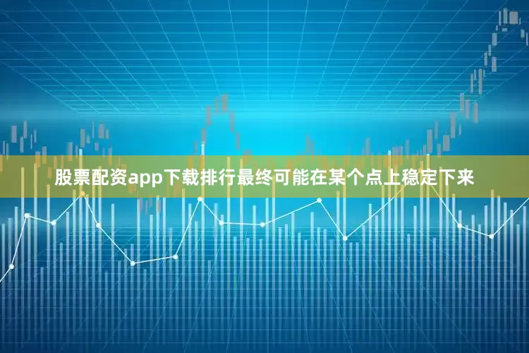股票配资app下载排行最终可能在某个点上稳定下来