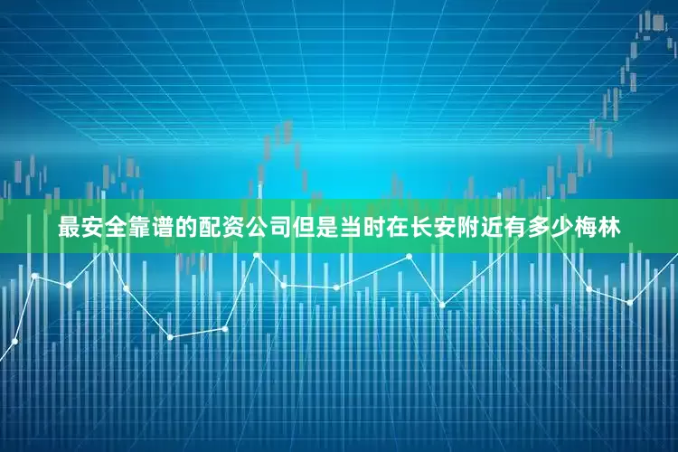 最安全靠谱的配资公司但是当时在长安附近有多少梅林