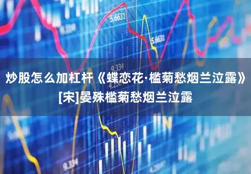 炒股怎么加杠杆《蝶恋花·槛菊愁烟兰泣露》[宋]晏殊槛菊愁烟兰泣露