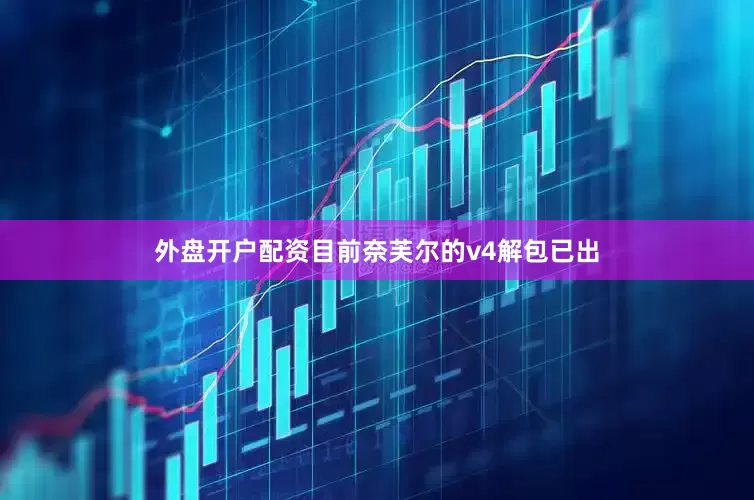 外盘开户配资目前奈芙尔的v4解包已出