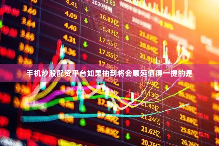手机炒股配资平台如果抽到将会顺延值得一提的是