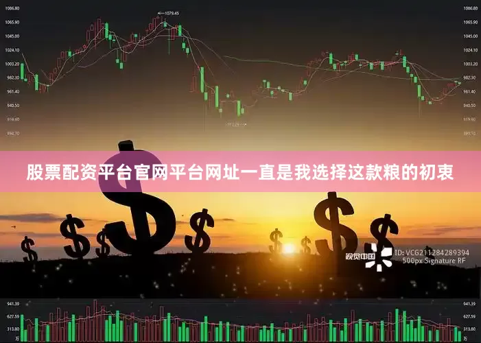 股票配资平台官网平台网址一直是我选择这款粮的初衷