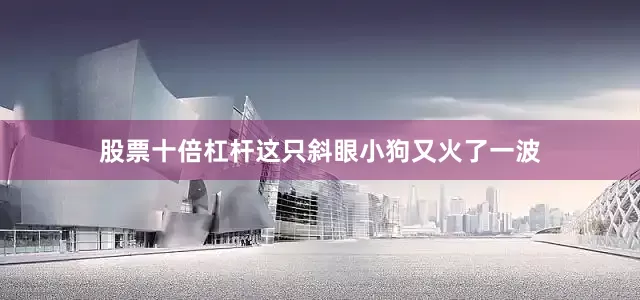 股票十倍杠杆这只斜眼小狗又火了一波