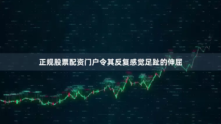 正规股票配资门户令其反复感觉足趾的伸屈